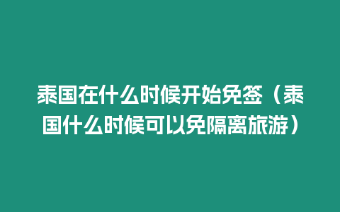 泰國在什么時候開始免簽（泰國什么時候可以免隔離旅游）