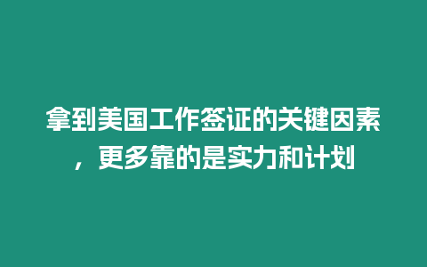 拿到美國(guó)工作簽證的關(guān)鍵因素，更多靠的是實(shí)力和計(jì)劃