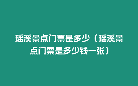 瑤溪景點門票是多少（瑤溪景點門票是多少錢一張）