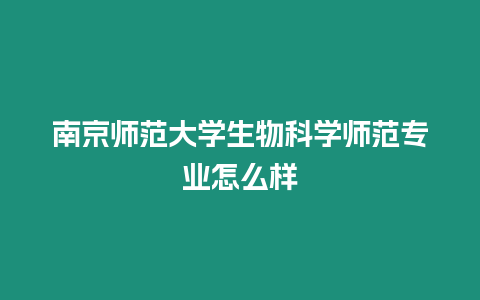 南京師范大學生物科學師范專業怎么樣