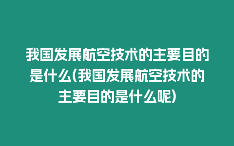 我國發展航空技術的主要目的是什么(我國發展航空技術的主要目的是什么呢)