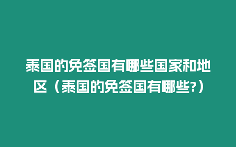 泰國的免簽國有哪些國家和地區（泰國的免簽國有哪些?）