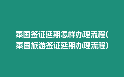 泰國簽證延期怎樣辦理流程(泰國旅游簽證延期辦理流程)