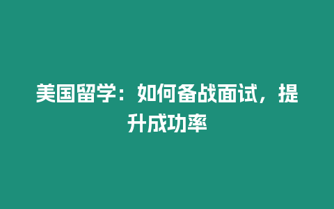 美國留學：如何備戰面試，提升成功率