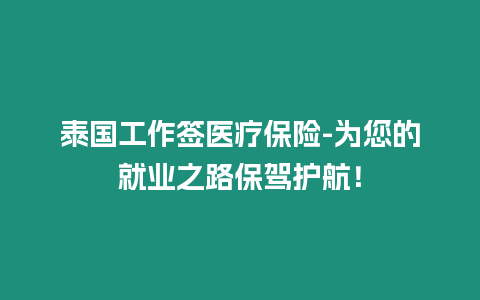 泰國(guó)工作簽醫(yī)療保險(xiǎn)-為您的就業(yè)之路保駕護(hù)航！