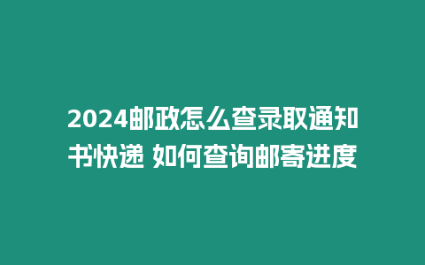 2024郵政怎么查錄取通知書快遞 如何查詢郵寄進(jìn)度