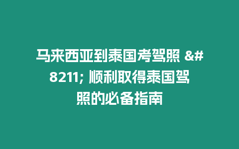 馬來西亞到泰國考駕照 – 順利取得泰國駕照的必備指南