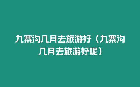 九寨溝幾月去旅游好（九寨溝幾月去旅游好呢）