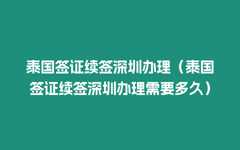 泰國簽證續簽深圳辦理（泰國簽證續簽深圳辦理需要多久）