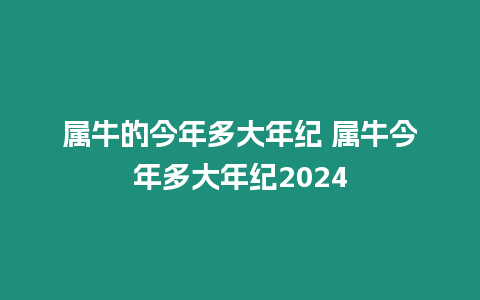 屬牛的今年多大年紀 屬牛今年多大年紀2024