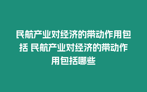 民航產(chǎn)業(yè)對(duì)經(jīng)濟(jì)的帶動(dòng)作用包括 民航產(chǎn)業(yè)對(duì)經(jīng)濟(jì)的帶動(dòng)作用包括哪些