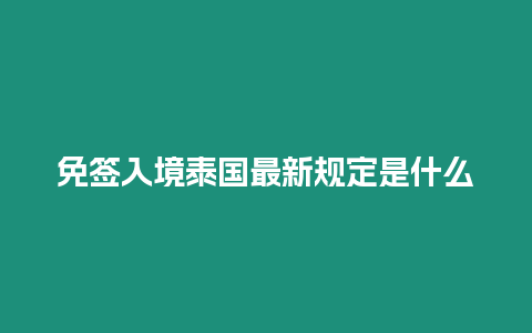 免簽入境泰國最新規定是什么