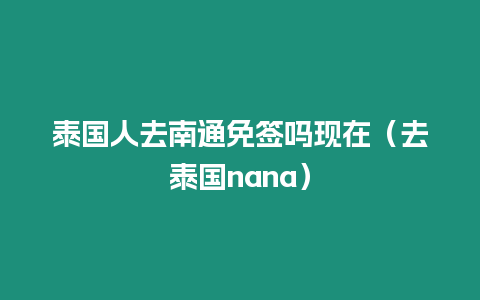 泰國(guó)人去南通免簽嗎現(xiàn)在（去泰國(guó)nana）