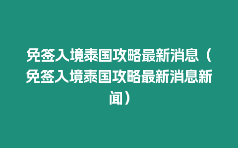 免簽入境泰國攻略最新消息（免簽入境泰國攻略最新消息新聞）