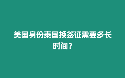 美國身份泰國換簽證需要多長時(shí)間？