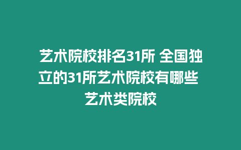 藝術院校排名31所 全國獨立的31所藝術院校有哪些 藝術類院校