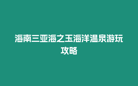 海南三亞海之玉海洋溫泉游玩攻略