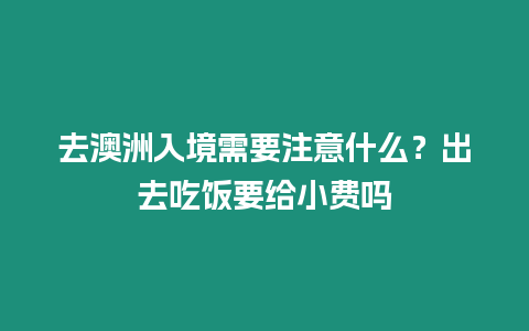 去澳洲入境需要注意什么？出去吃飯要給小費嗎