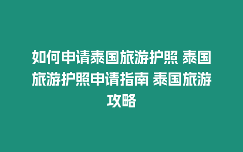 如何申請泰國旅游護照 泰國旅游護照申請指南 泰國旅游攻略