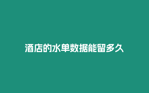 酒店的水單數(shù)據(jù)能留多久