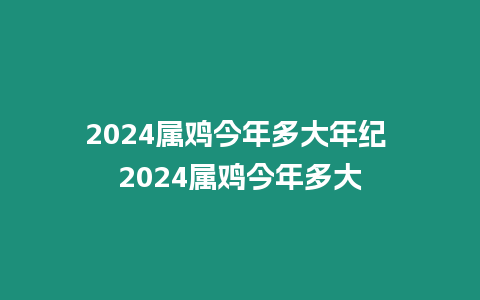 2024屬雞今年多大年紀 2024屬雞今年多大