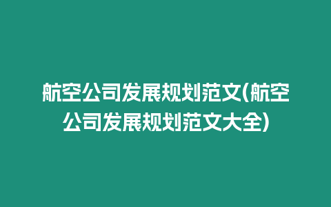 航空公司發展規劃范文(航空公司發展規劃范文大全)