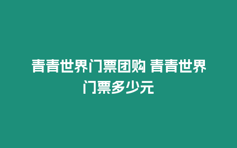 青青世界門票團購 青青世界門票多少元