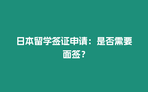 日本留學簽證申請：是否需要面簽？