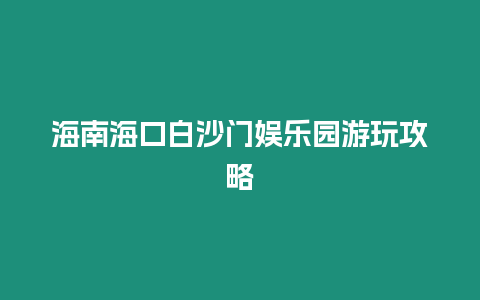 海南海口白沙門娛樂園游玩攻略