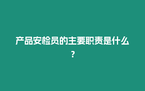 產(chǎn)品安檢員的主要職責(zé)是什么？