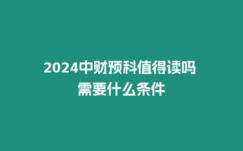 2024中財預科值得讀嗎 需要什么條件