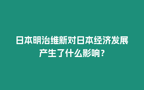 日本明治維新對日本經濟發展產生了什么影響？