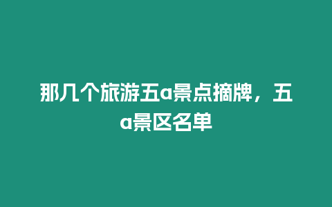 那幾個旅游五a景點摘牌，五a景區名單