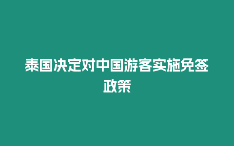 泰國決定對中國游客實(shí)施免簽政策