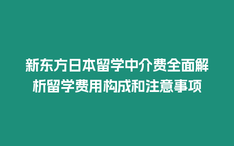 新東方日本留學中介費全面解析留學費用構成和注意事項