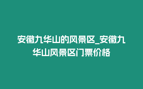 安徽九華山的風景區_安徽九華山風景區門票價格