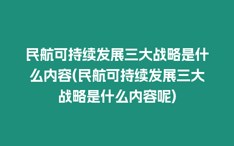 民航可持續(xù)發(fā)展三大戰(zhàn)略是什么內(nèi)容(民航可持續(xù)發(fā)展三大戰(zhàn)略是什么內(nèi)容呢)