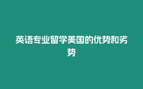 英語專業(yè)留學(xué)美國的優(yōu)勢和劣勢