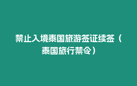 禁止入境泰國旅游簽證續(xù)簽（泰國旅行禁令）