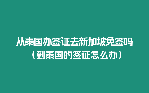 從泰國辦簽證去新加坡免簽嗎（到泰國的簽證怎么辦）