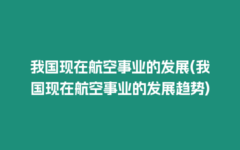 我國現在航空事業的發展(我國現在航空事業的發展趨勢)