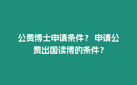 公費博士申請條件？ 申請公費出國讀博的條件？