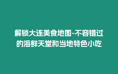 解鎖大連美食地圖-不容錯(cuò)過的海鮮天堂和當(dāng)?shù)靥厣〕? title=