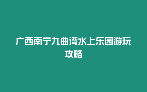 廣西南寧九曲灣水上樂(lè)園游玩攻略