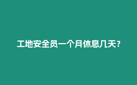 工地安全員一個(gè)月休息幾天？