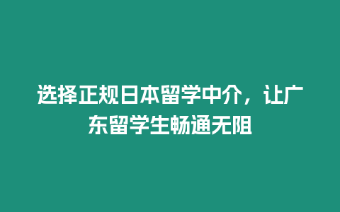 選擇正規日本留學中介，讓廣東留學生暢通無阻