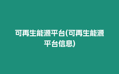 可再生能源平臺(tái)(可再生能源平臺(tái)信息)