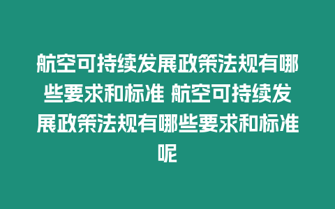 航空可持續發展政策法規有哪些要求和標準 航空可持續發展政策法規有哪些要求和標準呢