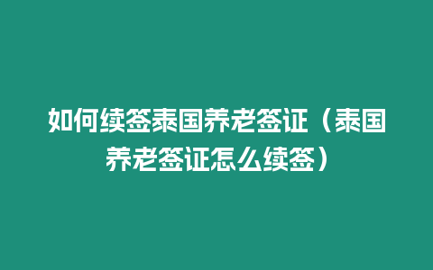 如何續(xù)簽泰國養(yǎng)老簽證（泰國養(yǎng)老簽證怎么續(xù)簽）