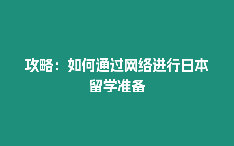 攻略：如何通過網絡進行日本留學準備